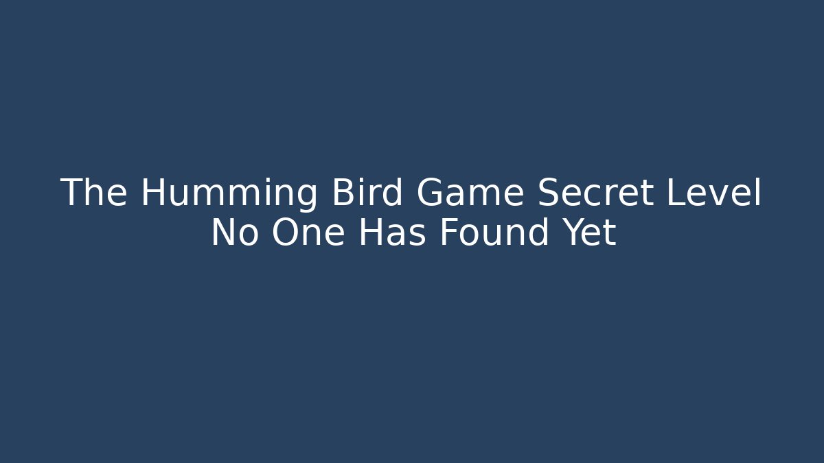 The Humming Bird Game Secret Level No One Has Found Yet