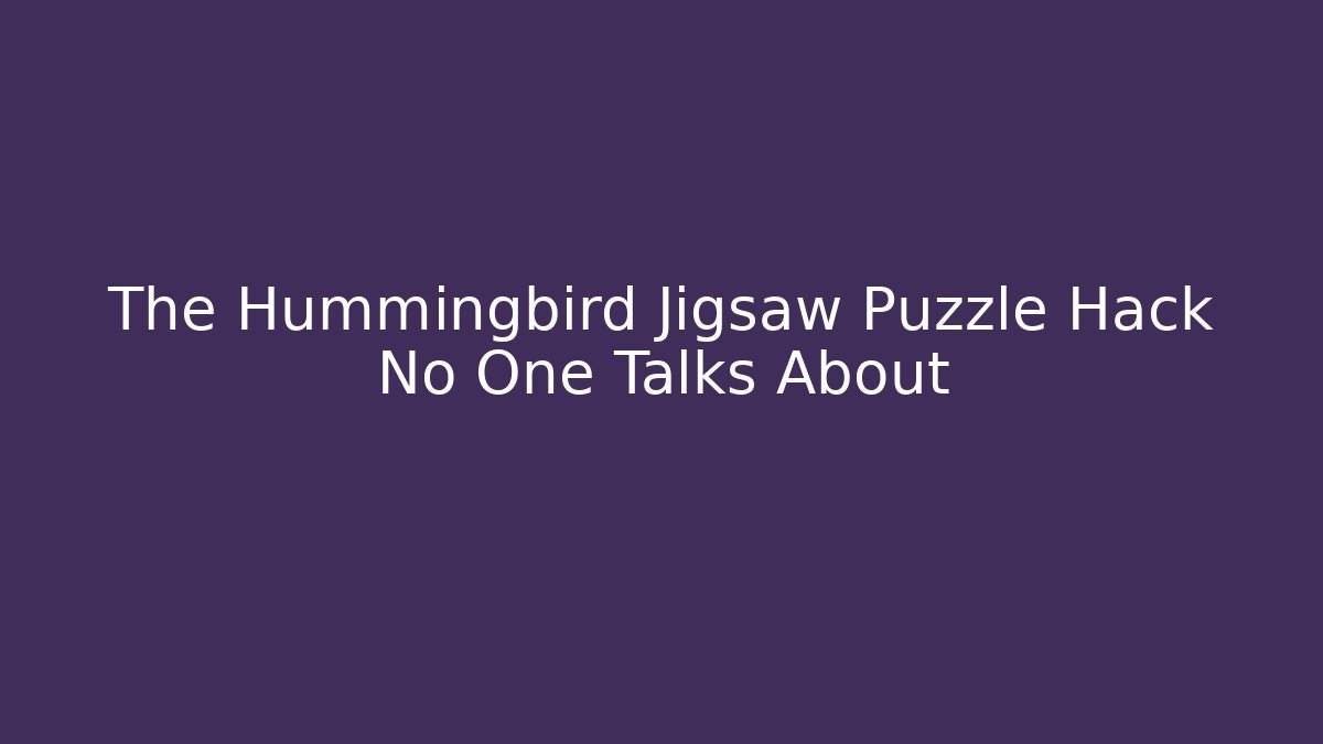 The Hummingbird Jigsaw Puzzle Hack No One Talks About