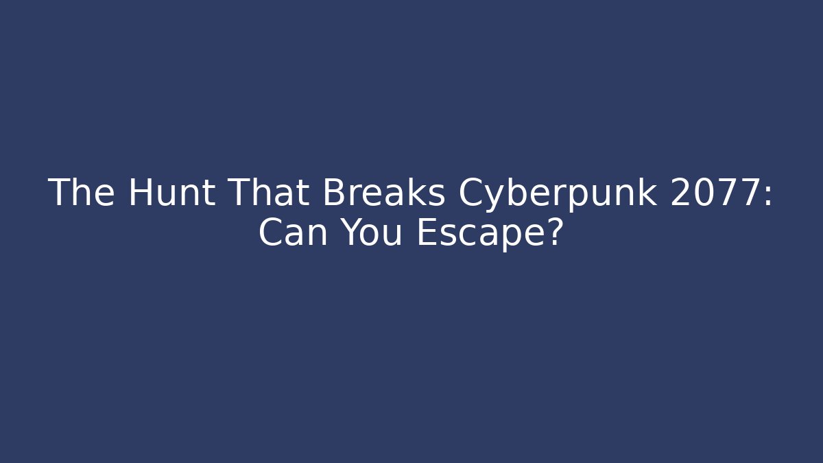 The Hunt That Breaks Cyberpunk 2077: Can You Escape?