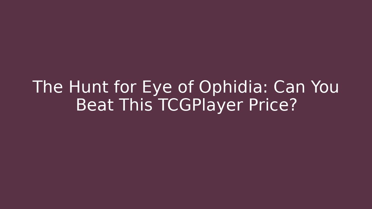 The Hunt for Eye of Ophidia: Can You Beat This TCGPlayer Price?