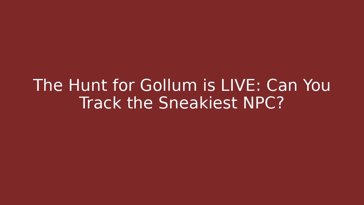 The Hunt for Gollum is LIVE: Can You Track the Sneakiest NPC?