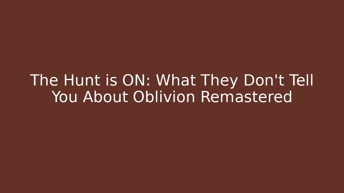 The Hunt is ON: What They Don't Tell You About Oblivion Remastered