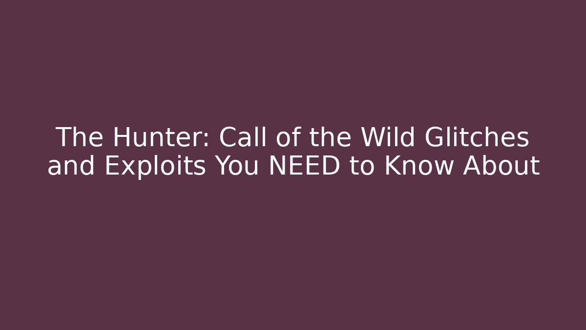 The Hunter: Call of the Wild Glitches and Exploits You NEED to Know About