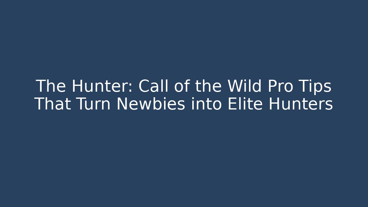 The Hunter: Call of the Wild Pro Tips That Turn Newbies into Elite Hunters
