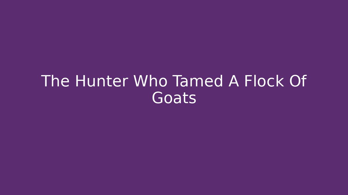 The Hunter Who Tamed A Flock Of Goats
