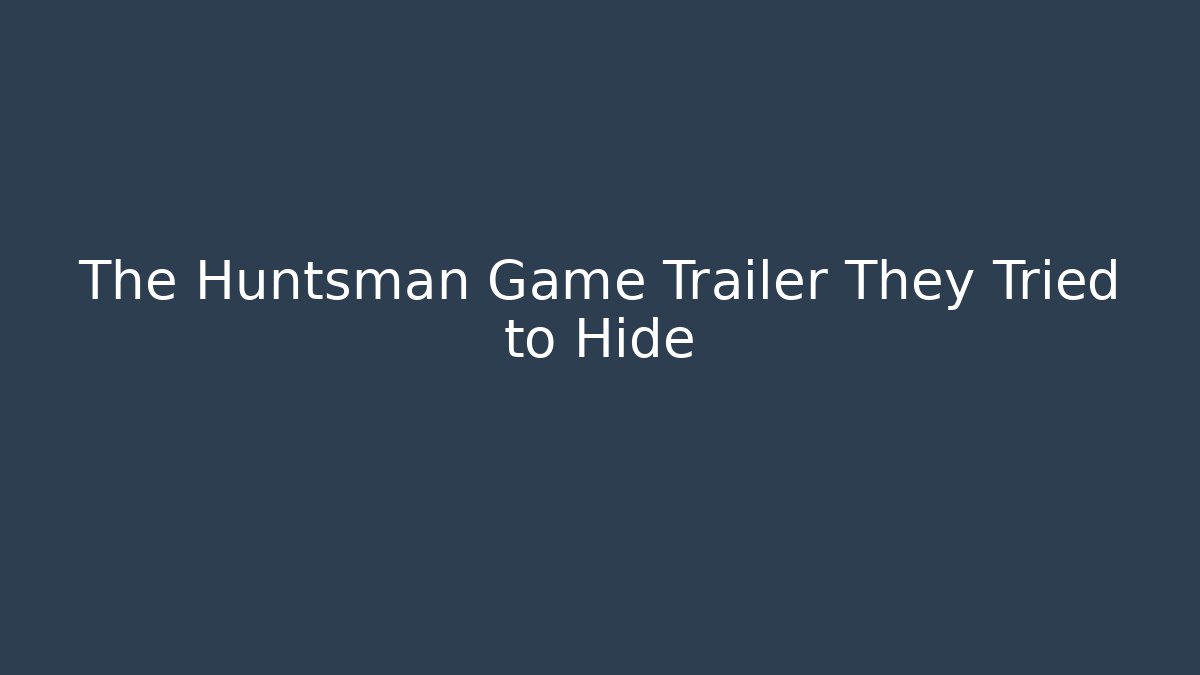 The Huntsman Game Trailer They Tried to Hide