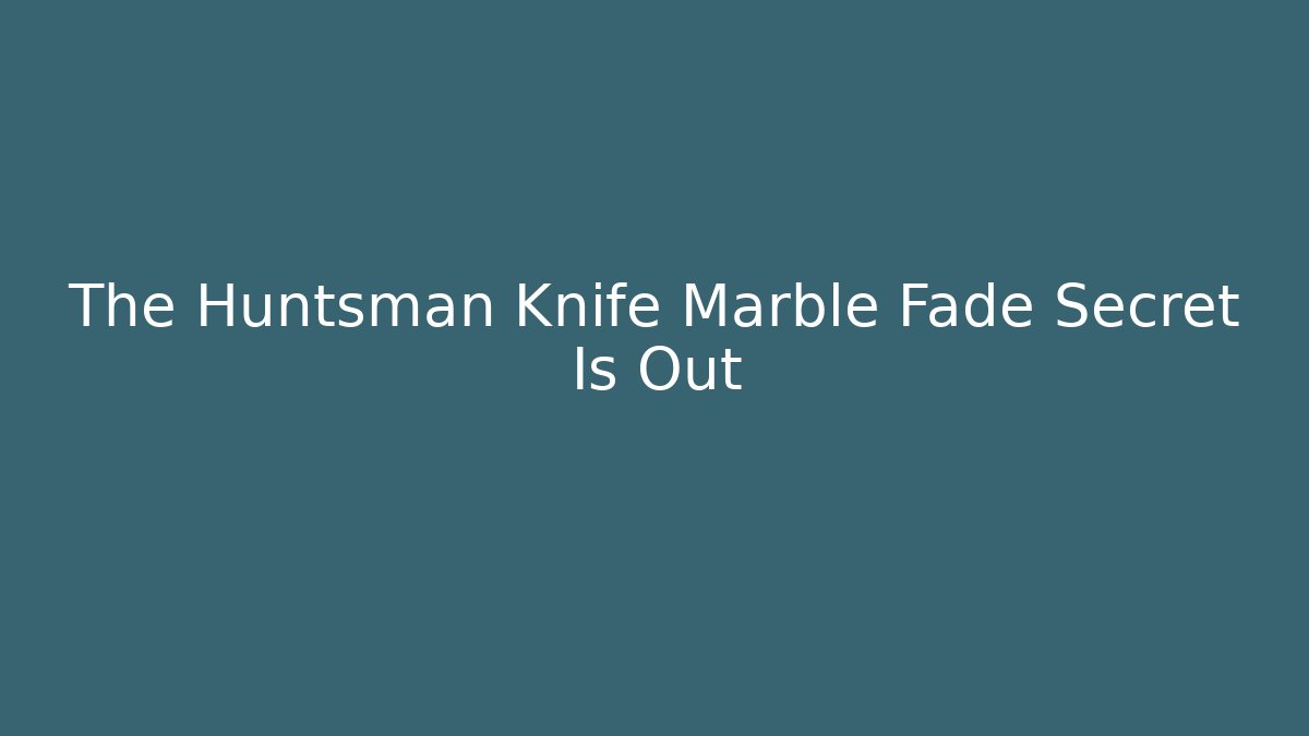 The Huntsman Knife Marble Fade Secret Is Out