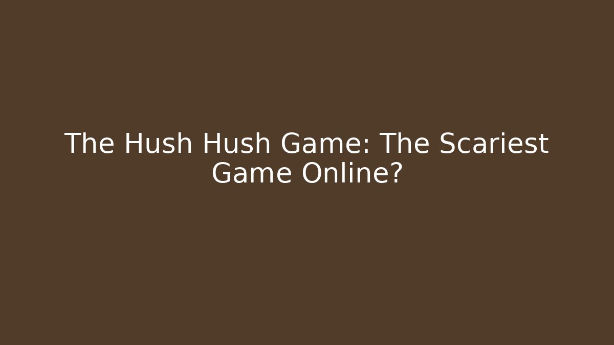 The Hush Hush Game: The Scariest Game Online?