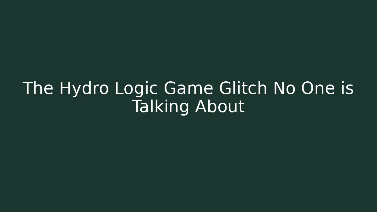 The Hydro Logic Game Glitch No One is Talking About