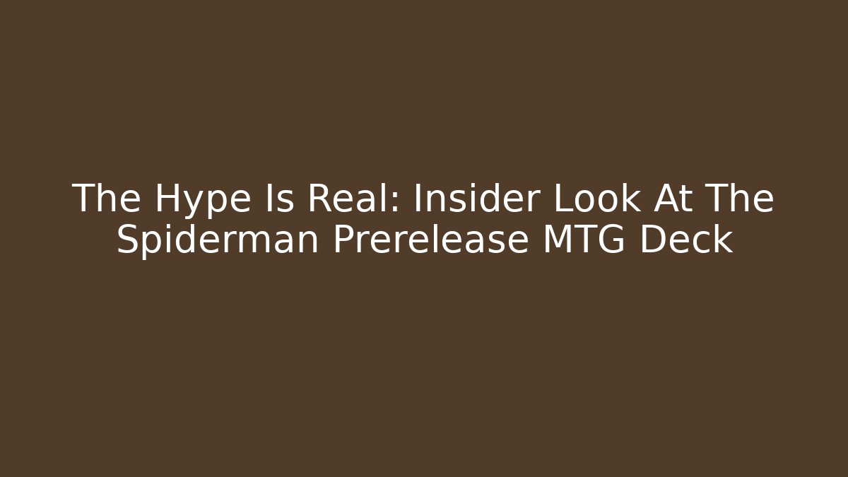 The Hype Is Real: Insider Look At The Spiderman Prerelease MTG Deck
