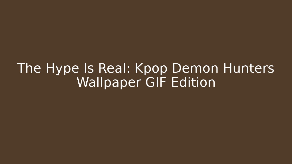 The Hype Is Real: Kpop Demon Hunters Wallpaper GIF Edition