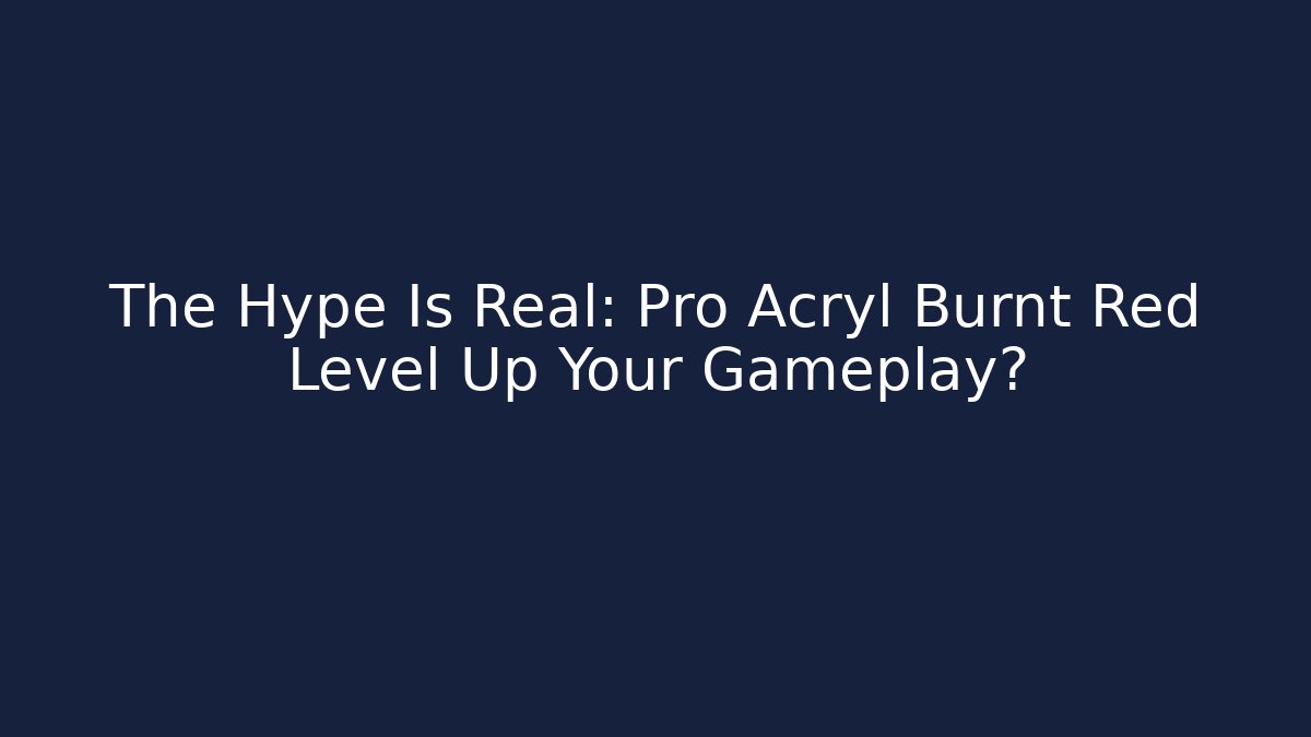 The Hype Is Real: Pro Acryl Burnt Red Level Up Your Gameplay?