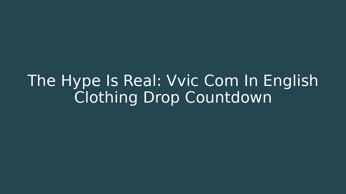 The Hype Is Real: Vvic Com In English Clothing Drop Countdown
