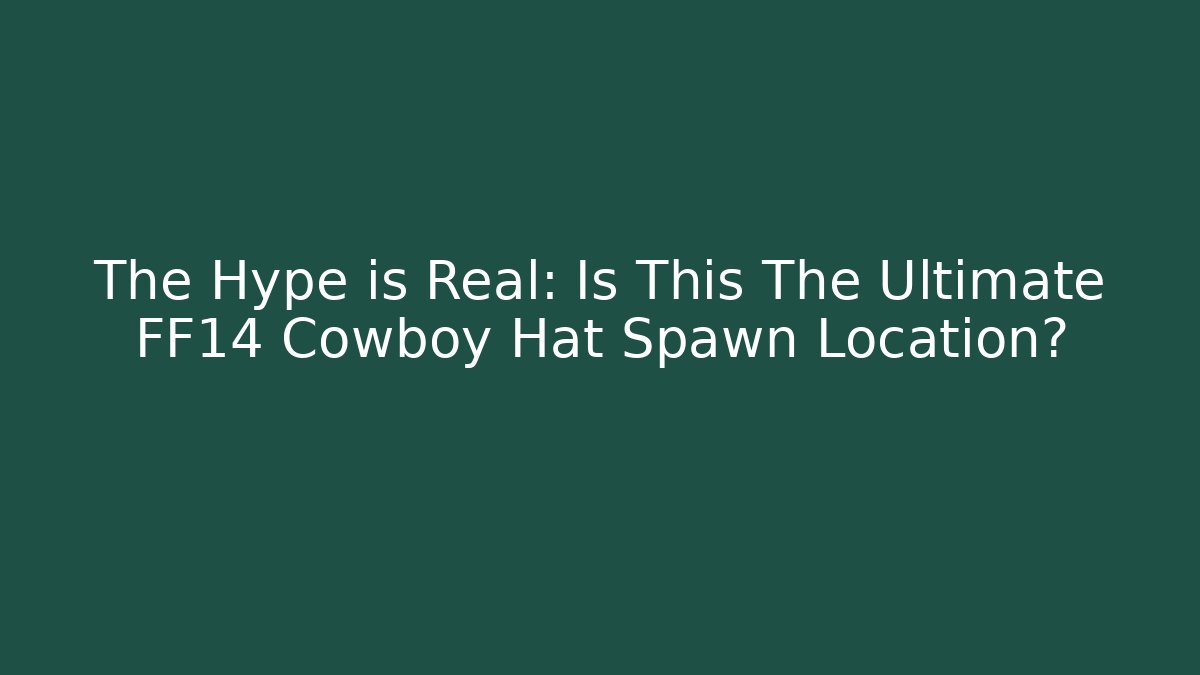 The Hype is Real: Is This The Ultimate FF14 Cowboy Hat Spawn Location?