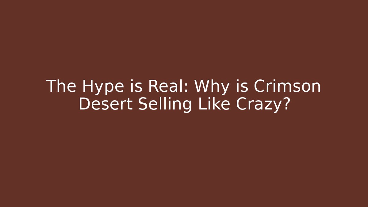 The Hype is Real: Why is Crimson Desert Selling Like Crazy?