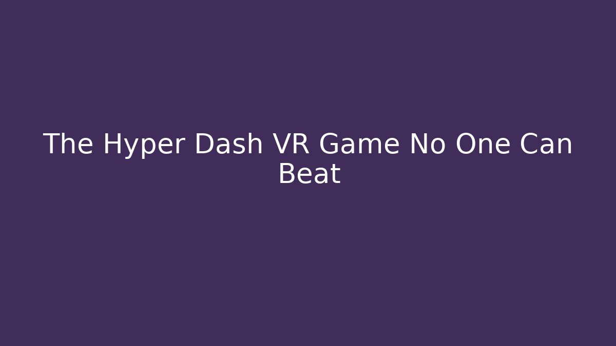 The Hyper Dash VR Game No One Can Beat