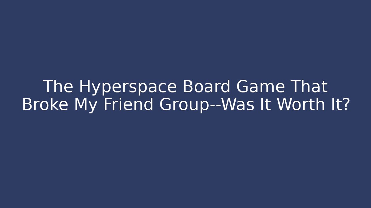 The Hyperspace Board Game That Broke My Friend Group—Was It Worth It?