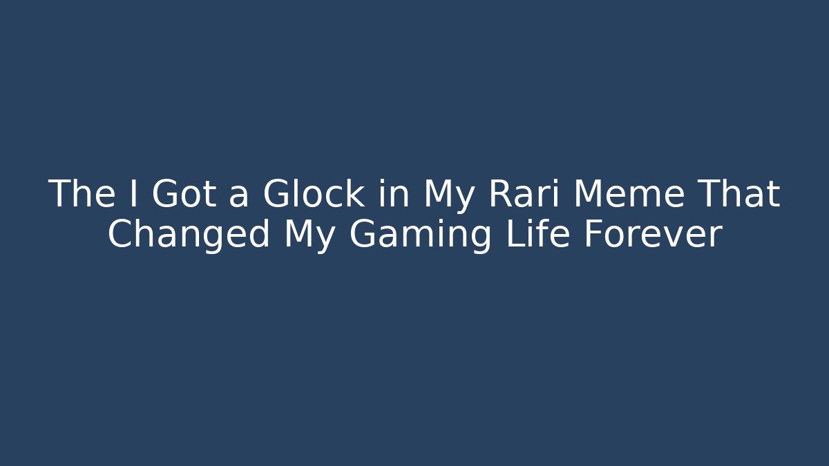 The I Got a Glock in My Rari Meme That Changed My Gaming Life Forever