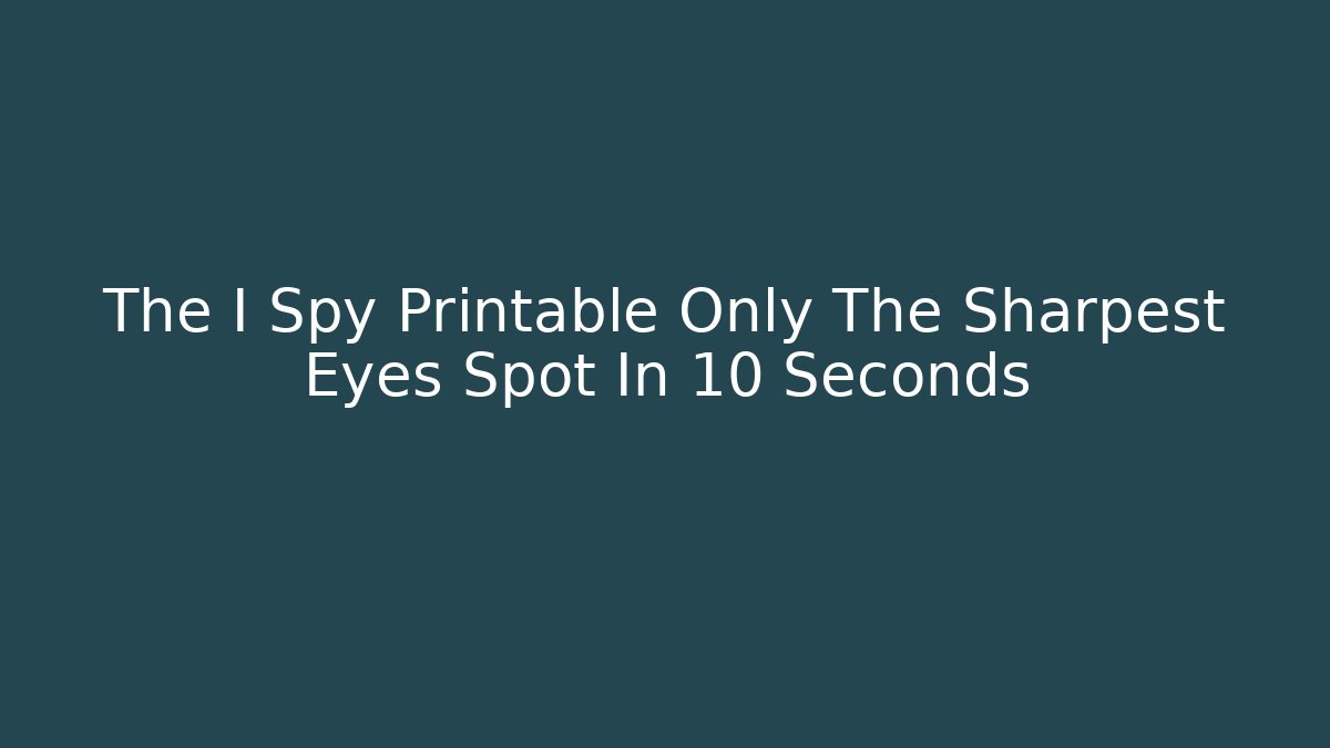 The I Spy Printable Only The Sharpest Eyes Spot In 10 Seconds