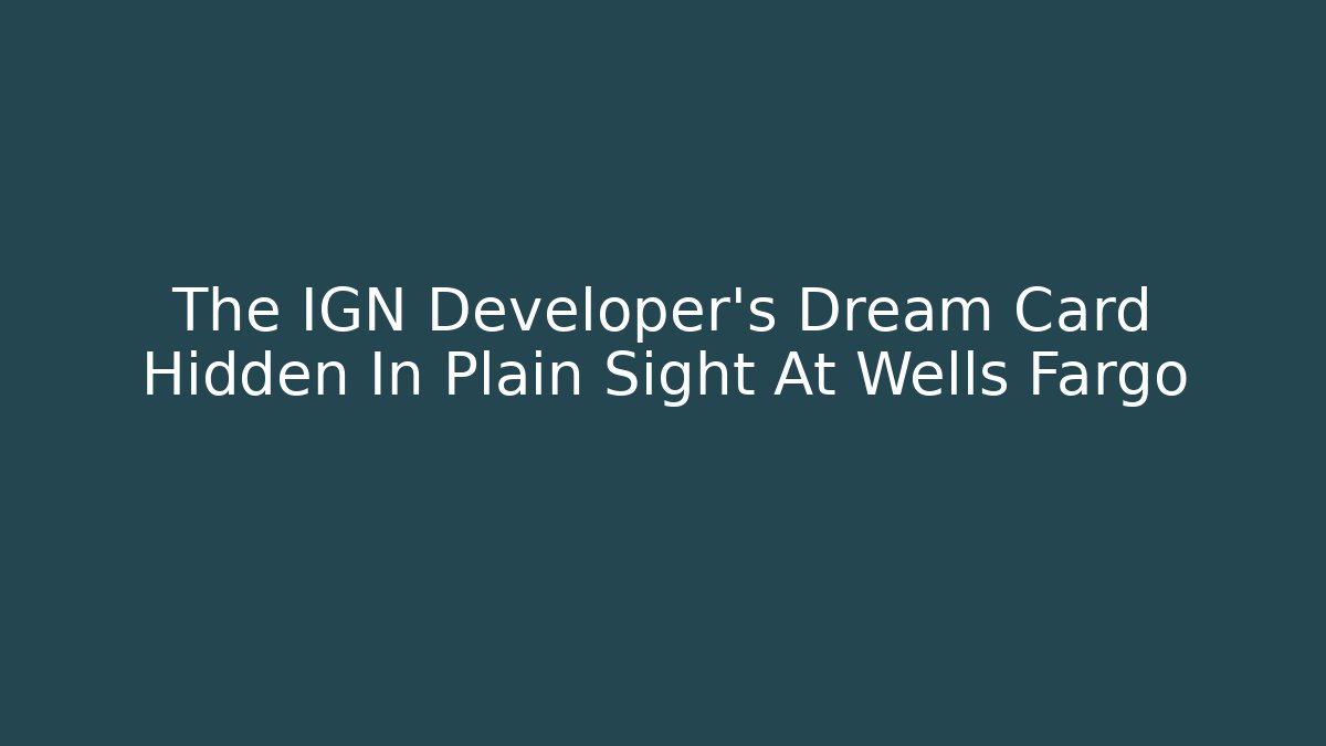 The IGN Developer's Dream Card Hidden In Plain Sight At Wells Fargo