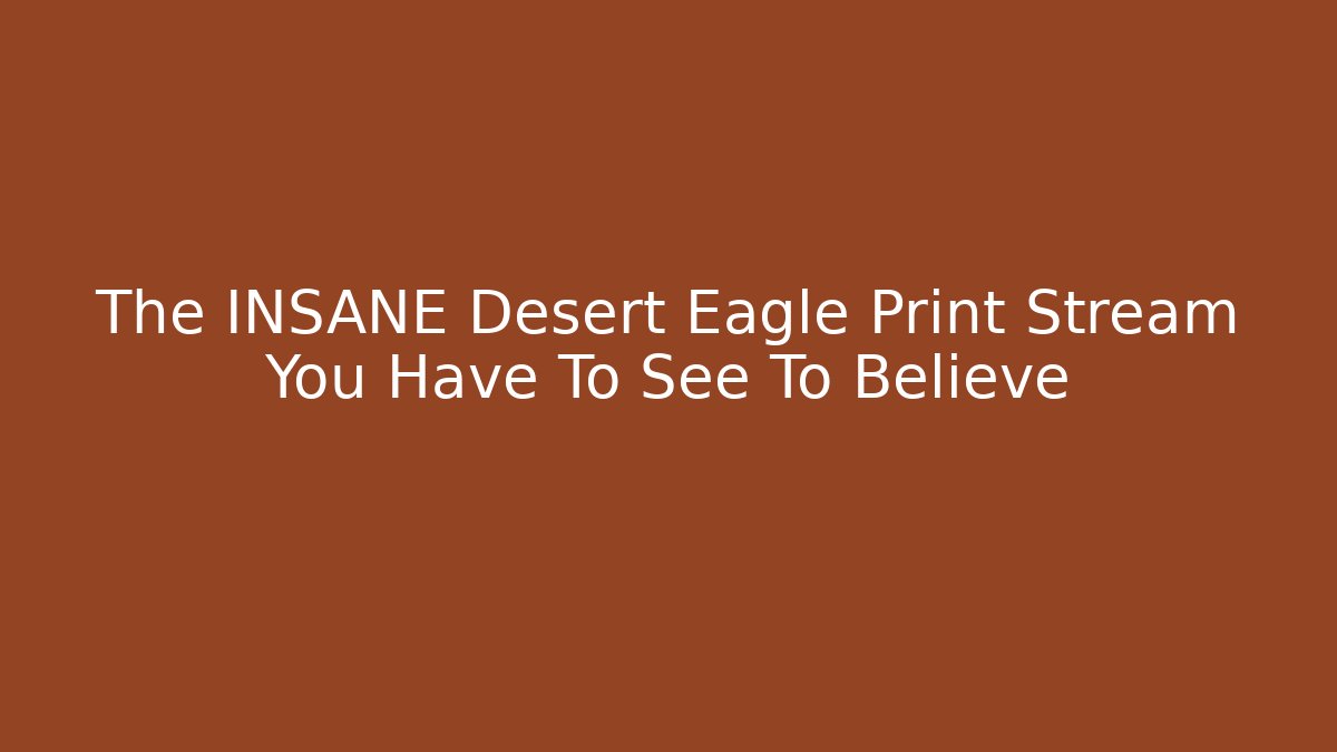 The INSANE Desert Eagle Print Stream You Have To See To Believe - Critter Realm