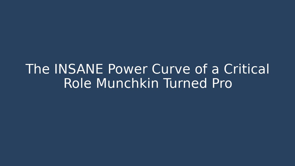 The INSANE Power Curve of a Critical Role Munchkin Turned Pro