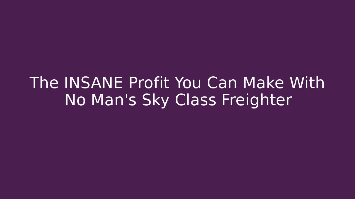 The INSANE Profit You Can Make With No Man's Sky Class Freighter