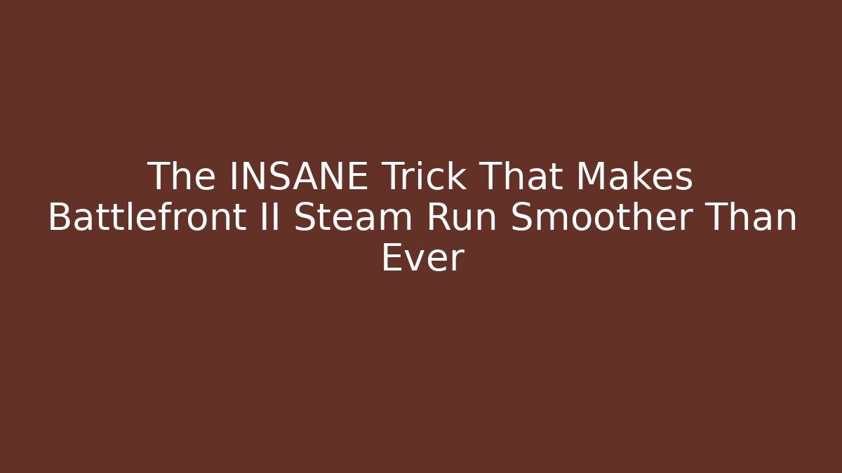 The INSANE Trick That Makes Battlefront II Steam Run Smoother Than Ever