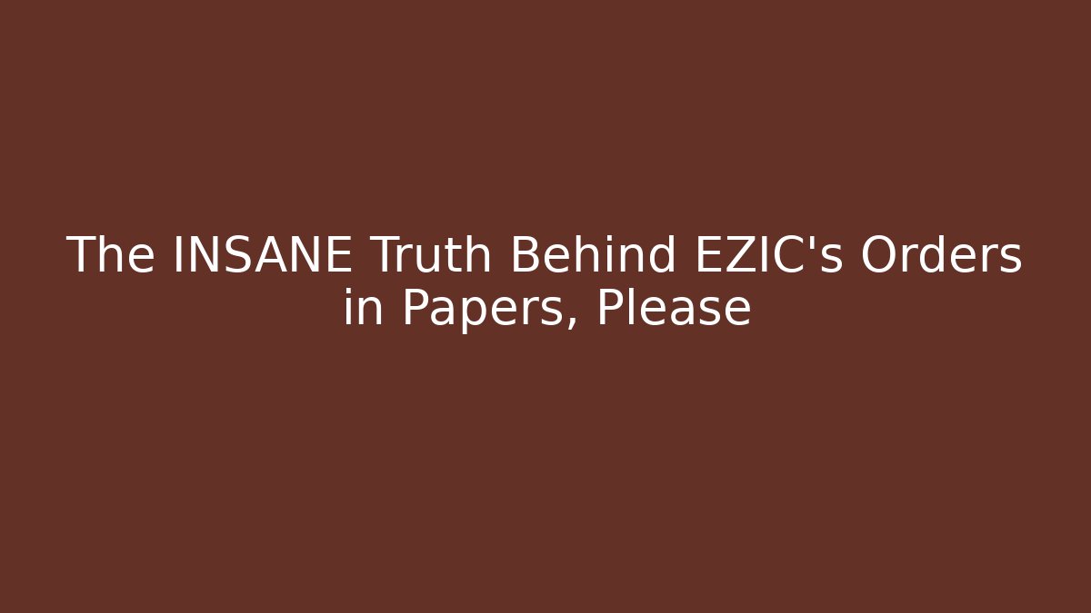 The INSANE Truth Behind EZIC’s Orders in Papers, Please