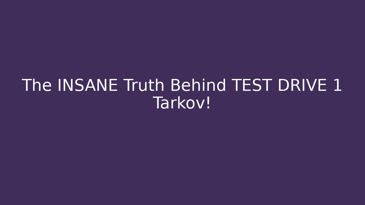 The INSANE Truth Behind TEST DRIVE 1 Tarkov!