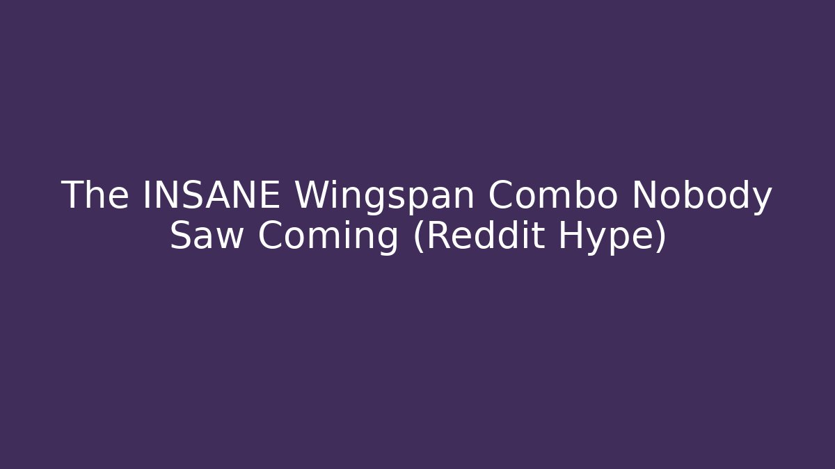 The INSANE Wingspan Combo Nobody Saw Coming (Reddit Hype)