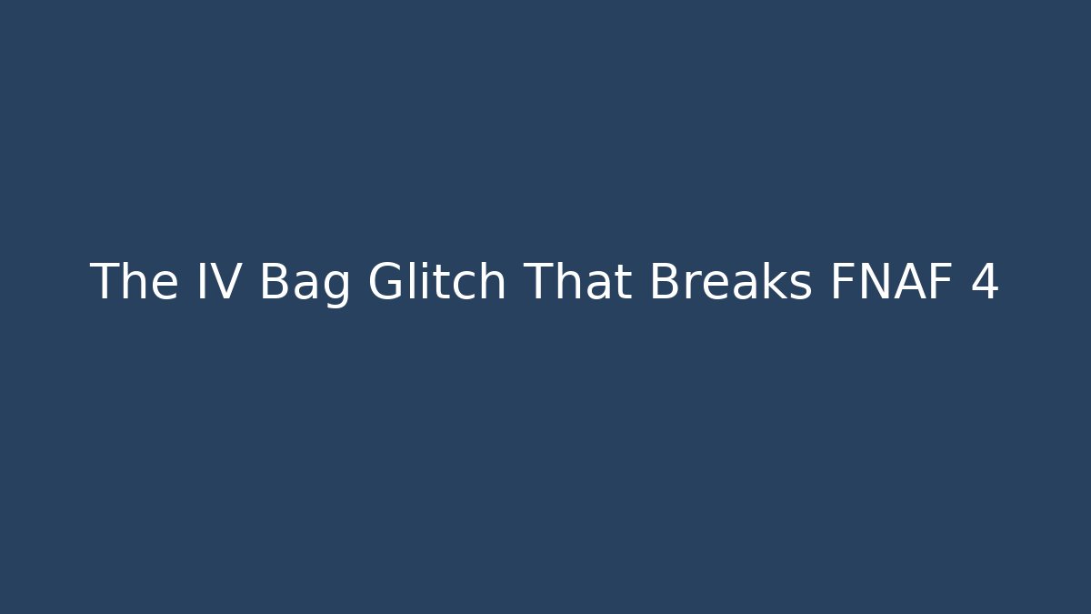 The IV Bag Glitch That Breaks FNAF 4