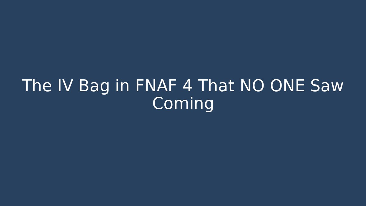 The IV Bag in FNAF 4 That NO ONE Saw Coming