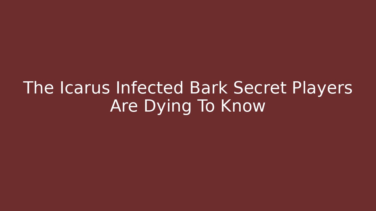 The Icarus Infected Bark Secret Players Are Dying To Know