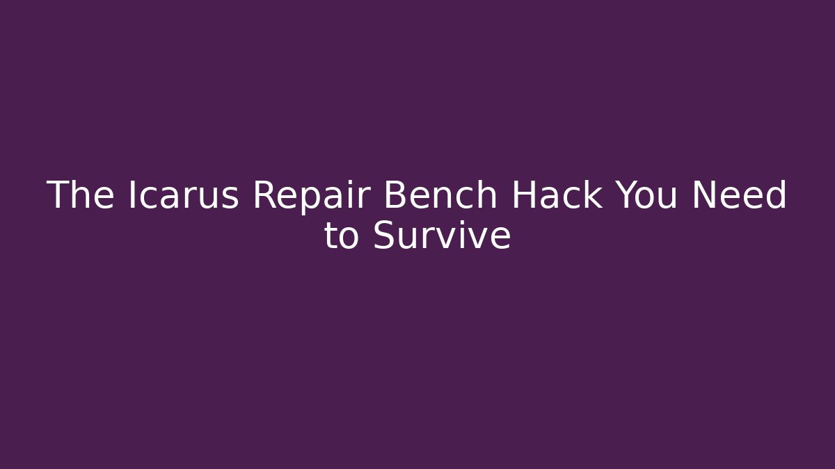 The Icarus Repair Bench Hack You Need to Survive