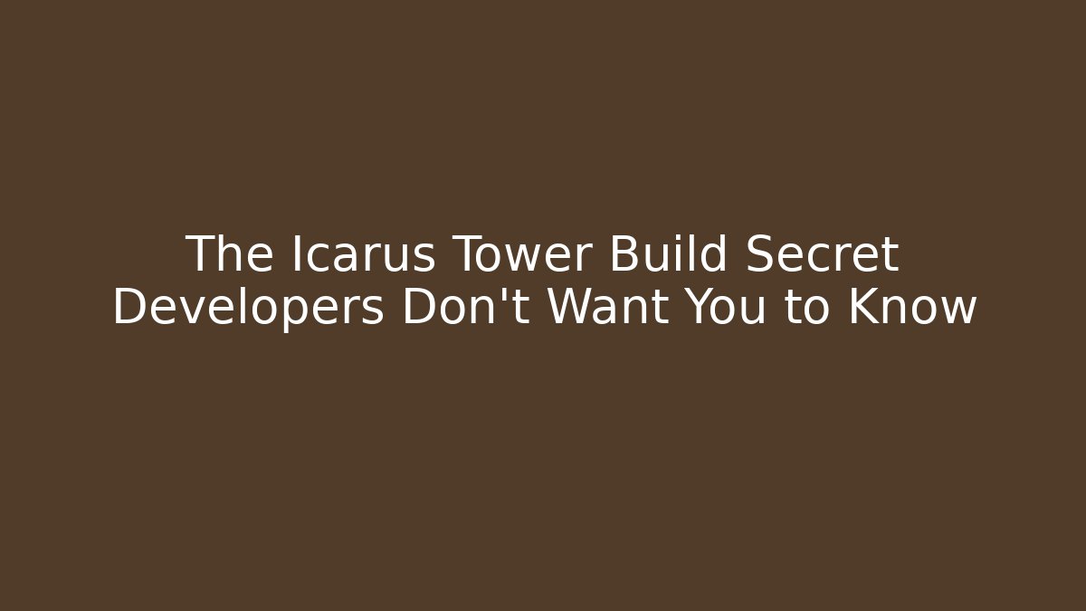The Icarus Tower Build Secret Developers Don’t Want You to Know
