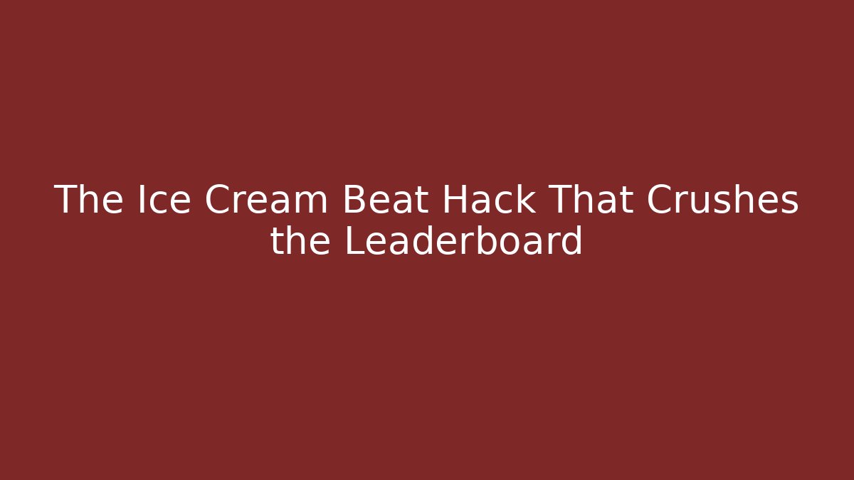 The Ice Cream Beat Hack That Crushes the Leaderboard