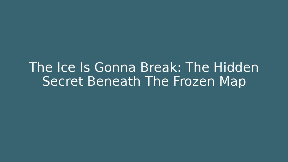 The Ice Is Gonna Break: The Hidden Secret Beneath The Frozen Map