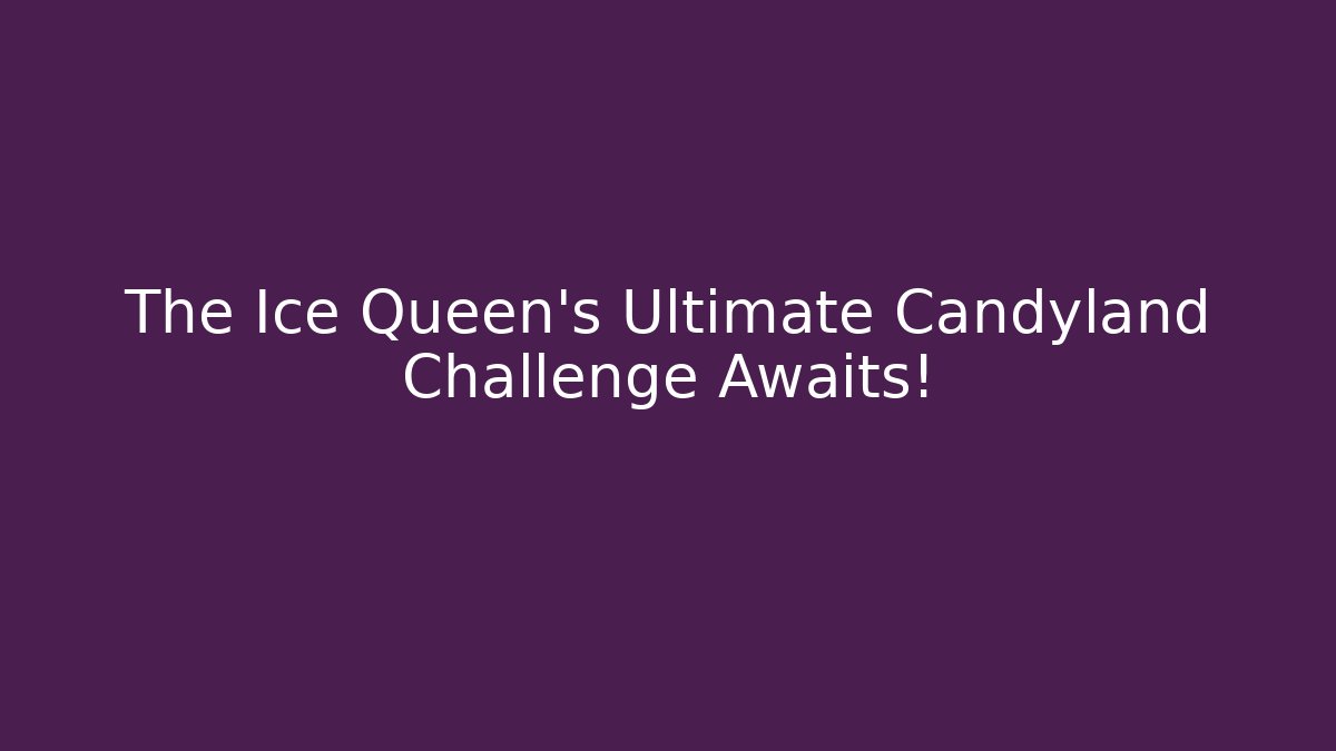 The Ice Queen's Ultimate Candyland Challenge Awaits!