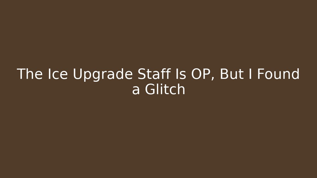 The Ice Upgrade Staff Is OP, But I Found a Glitch