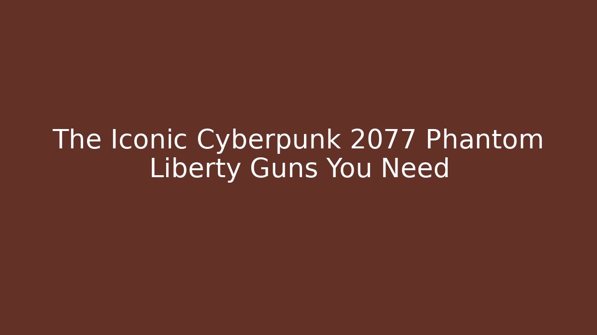 The Iconic Cyberpunk 2077 Phantom Liberty Guns You Need