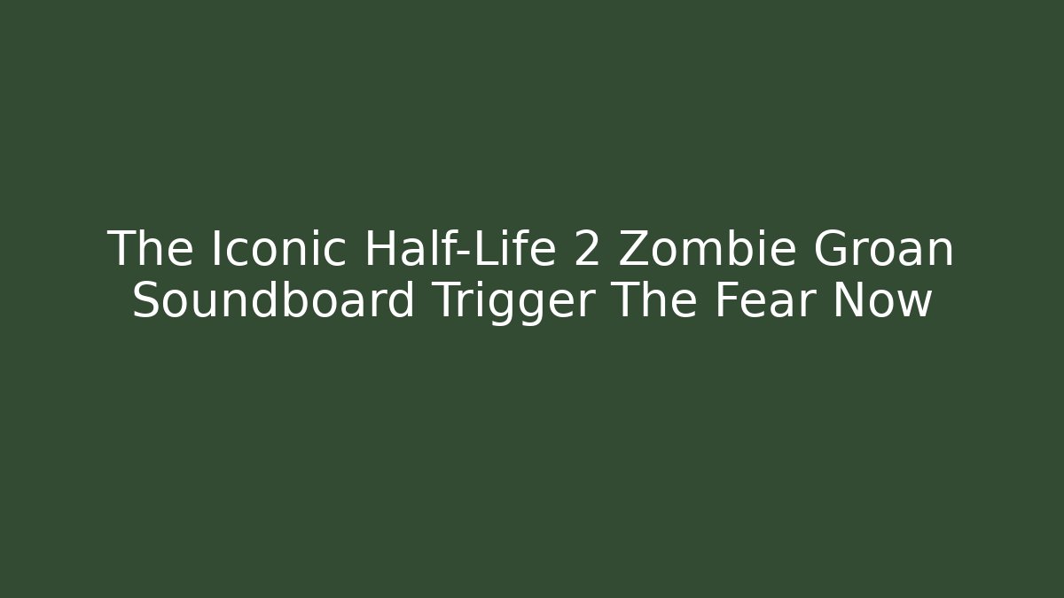 The Iconic Half-Life 2 Zombie Groan Soundboard Trigger The Fear Now