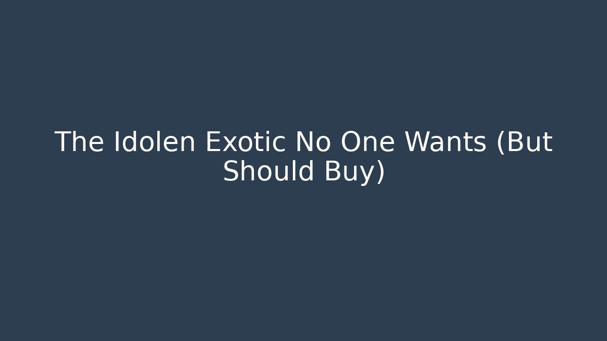 The Idolen Exotic No One Wants (But Should Buy)