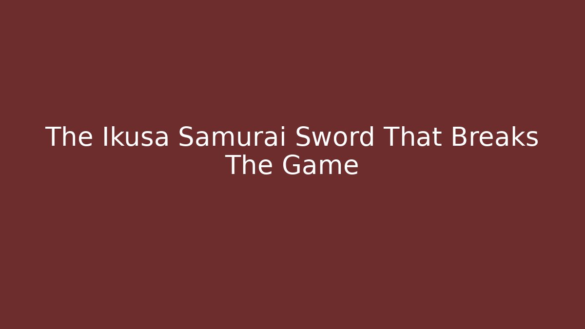 The Ikusa Samurai Sword That Breaks The Game