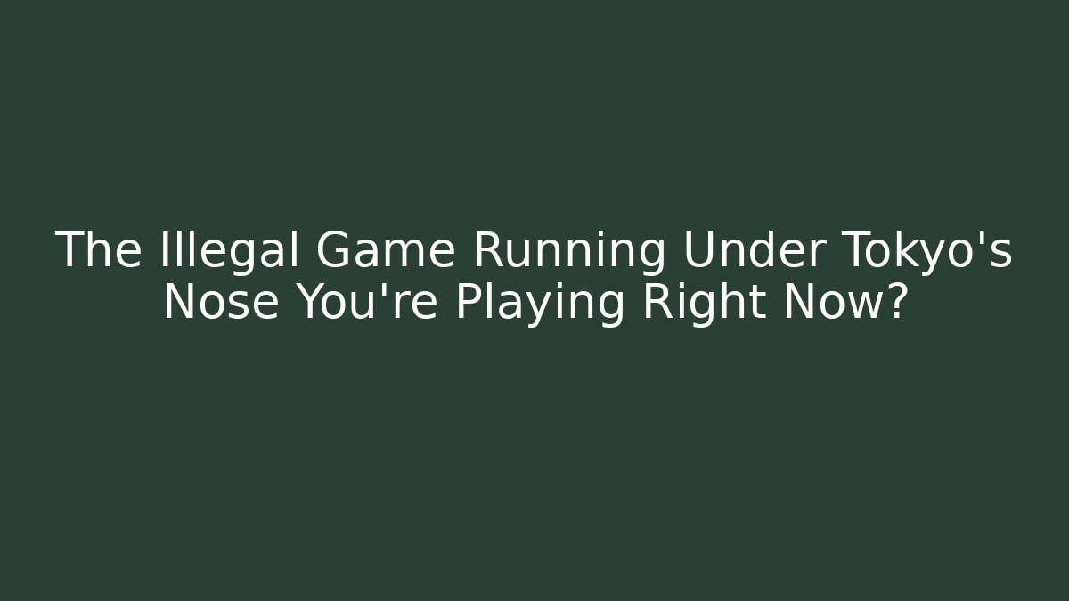The Illegal Game Running Under Tokyo's Nose You're Playing Right Now?
