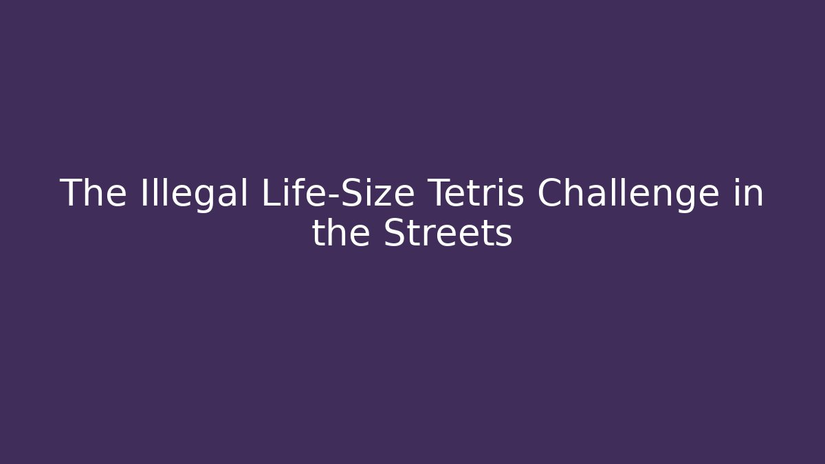 The Illegal Life-Size Tetris Challenge in the Streets