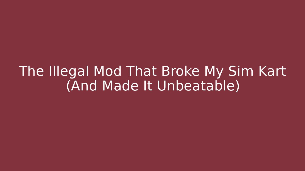 The Illegal Mod That Broke My Sim Kart (And Made It Unbeatable)