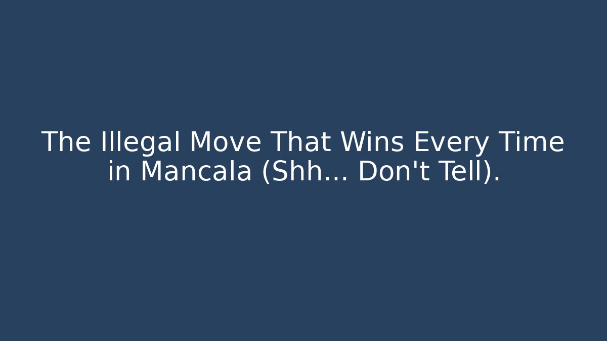 The Illegal Move That Wins Every Time in Mancala (Shh… Don’t Tell).