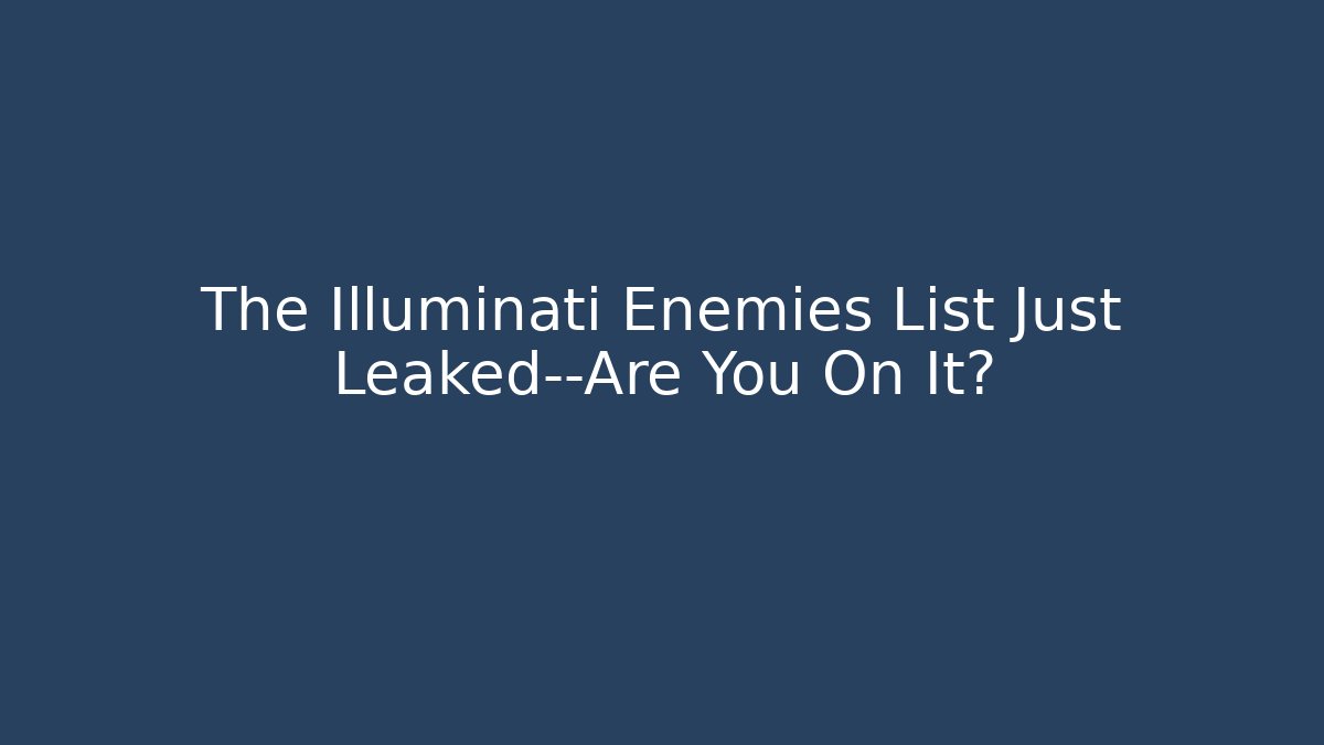 The Illuminati Enemies List Just Leaked—Are You On It?