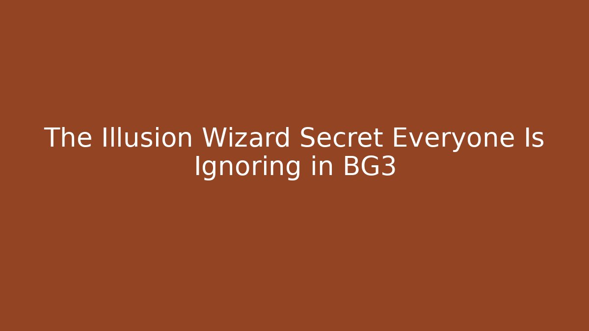 The Illusion Wizard Secret Everyone Is Ignoring in BG3